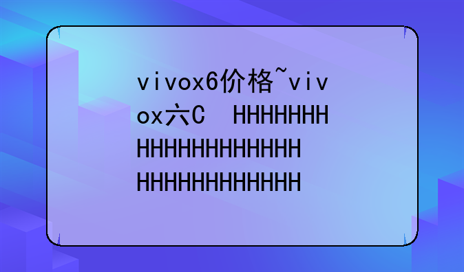 vivox6价格~vivox六的价钱