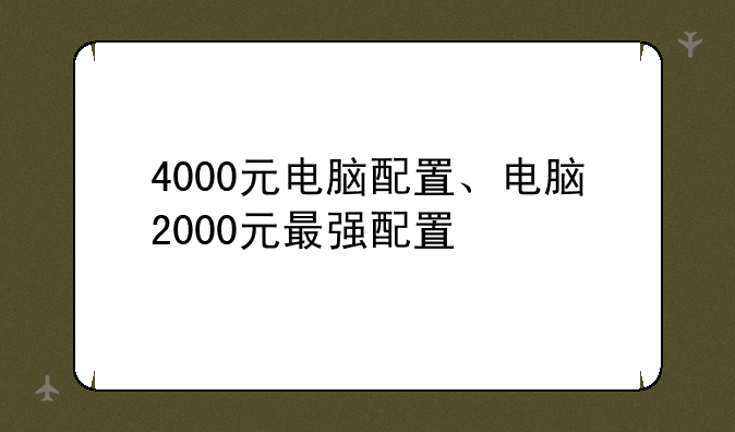 4000元电脑配置、电脑2000元最强配置