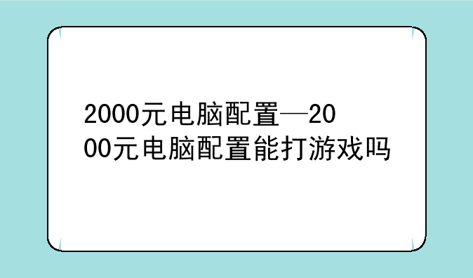 2000元电脑配置—2000元电脑配置能打游戏吗