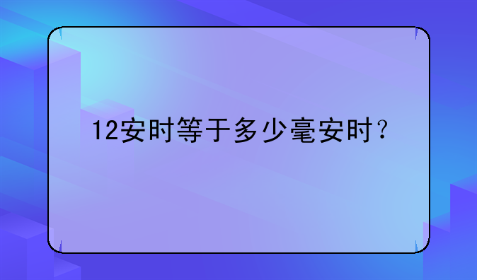 12安时等于多少毫安时？