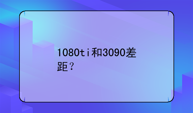 1080ti和3090差距？