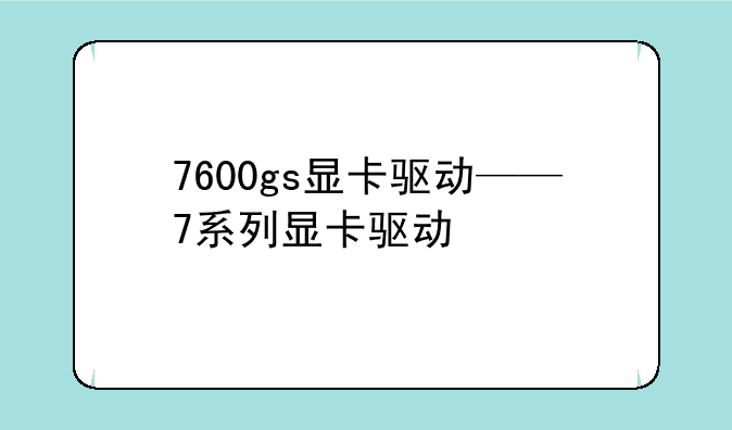 7600gs显卡驱动——7系列显卡驱动