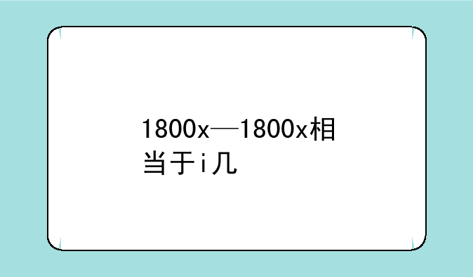1800x—1800x相当于i几