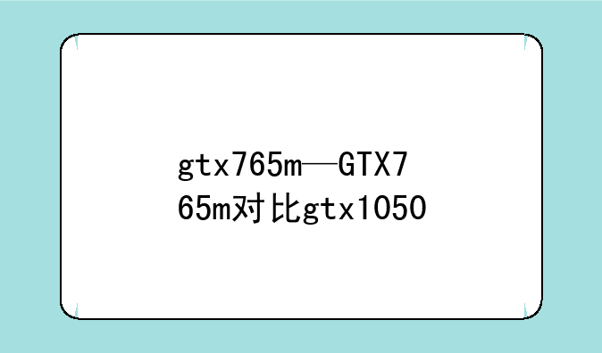 gtx765m—GTX765m对比gtx1050