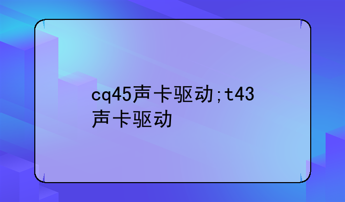 cq45声卡驱动;t43声卡驱动