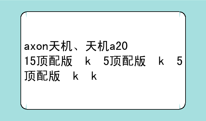axon天机、天机a2015顶配版参数