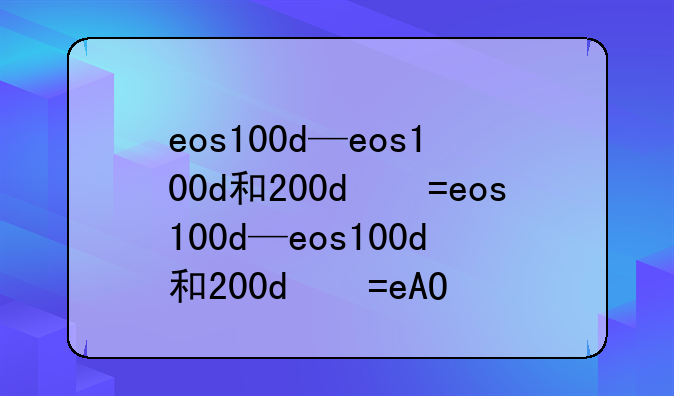 eos100d—eos100d和200d的区别