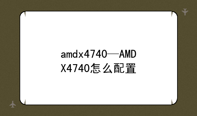 amdx4740—AMDX4740怎么配置