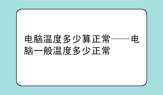 电脑温度多少算正常——电脑一般温度多少正常