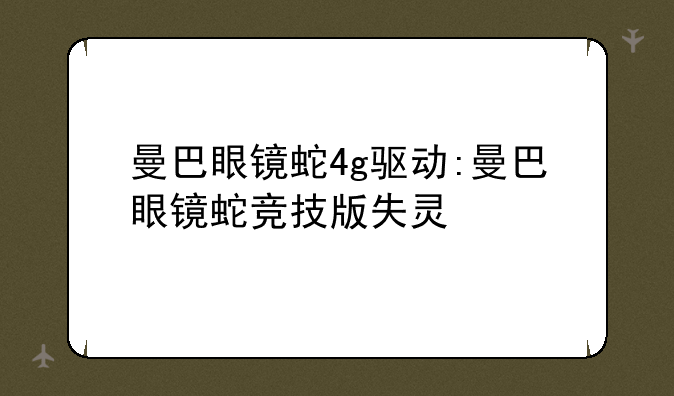 曼巴眼镜蛇4g驱动:曼巴眼镜蛇竞技版失灵