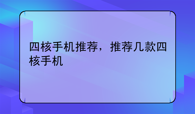 四核手机推荐，推荐几款四核手机