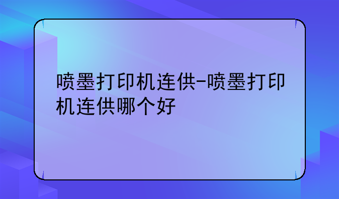 喷墨打印机连供-喷墨打印机连供哪个好