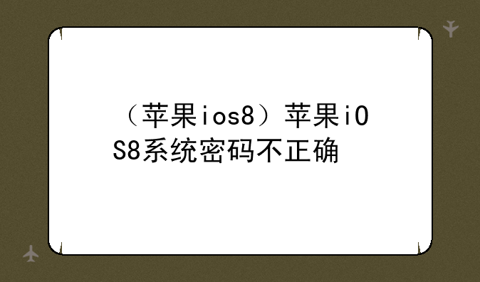 （苹果ios8）苹果iOS8系统密码不正确
