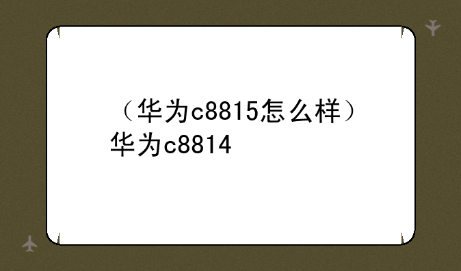（华为c8815怎么样）华为c8814