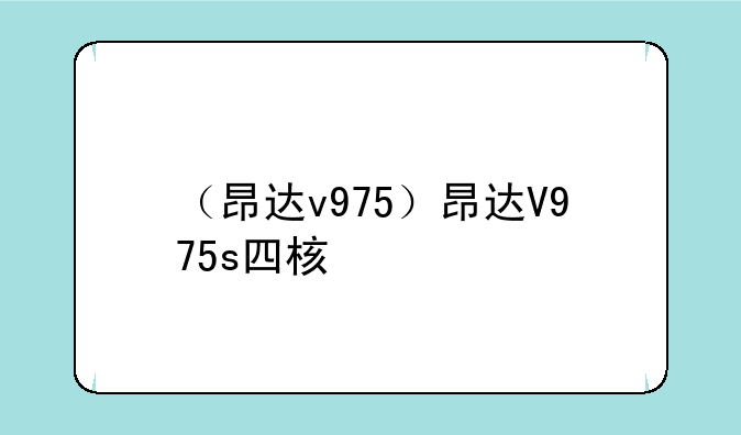 （昂达v975）昂达V975s四核