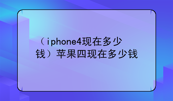 （iphone4现在多少钱）苹果四现在多少钱