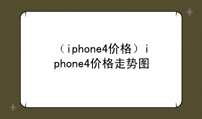 （iphone4价格）iphone4价格走势图