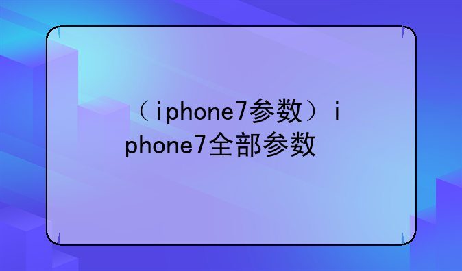 （iphone7参数）iphone7全部参数