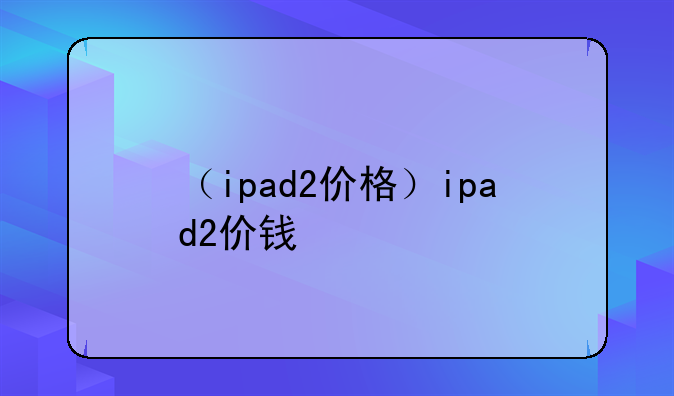 （ipad2价格）ipad2价钱