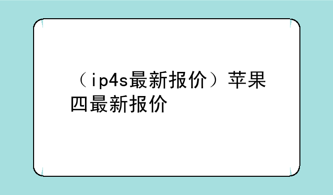 （ip4s最新报价）苹果四最新报价