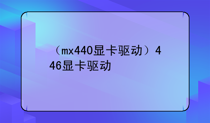 （mx440显卡驱动）446显卡驱动