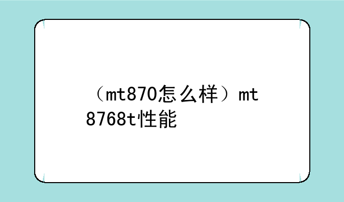 （mt870怎么样）mt8768t性能