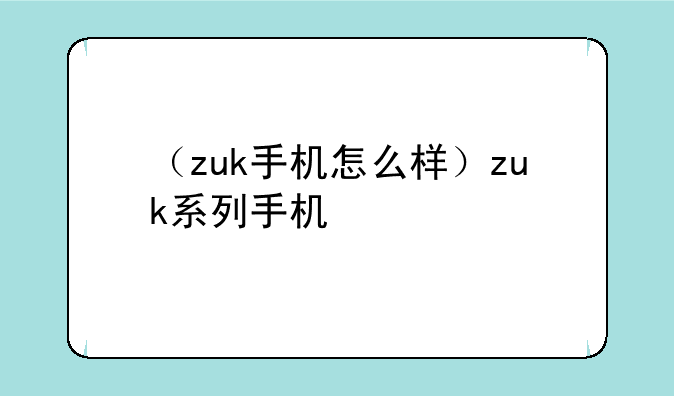（zuk手机怎么样）zuk系列手机