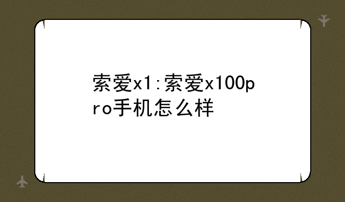 索爱x1:索爱x100pro手机怎么样