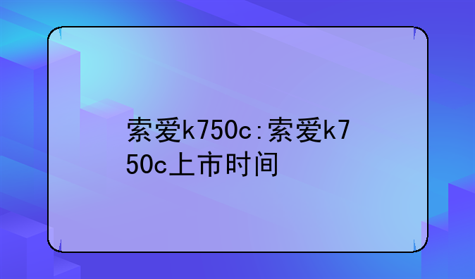 索爱k750c:索爱k750c上市时间