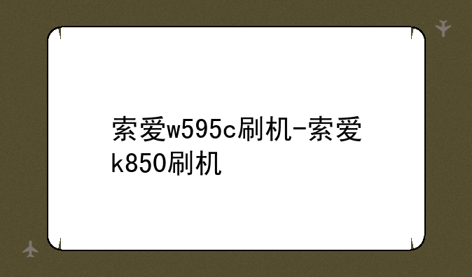 索爱w595c刷机-索爱k850刷机