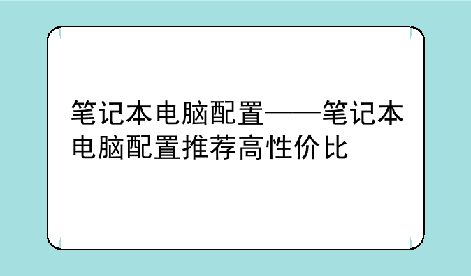 笔记本电脑配置——笔记本电脑配置推荐高性价比