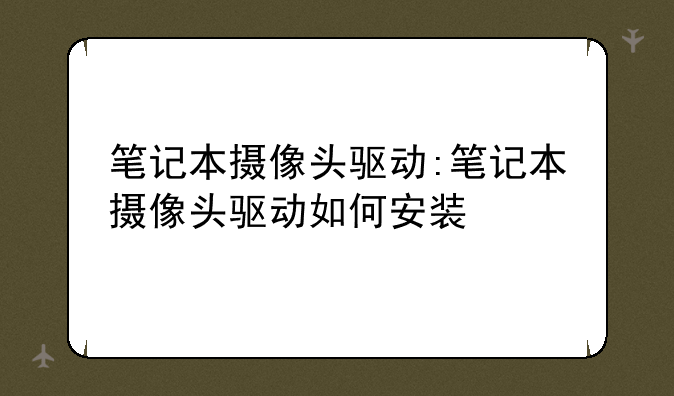 笔记本摄像头驱动:笔记本摄像头驱动如何安装
