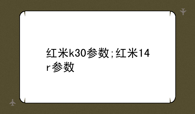 红米k30参数;红米14r参数
