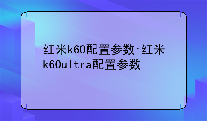红米k60配置参数:红米k60ultra配置参数