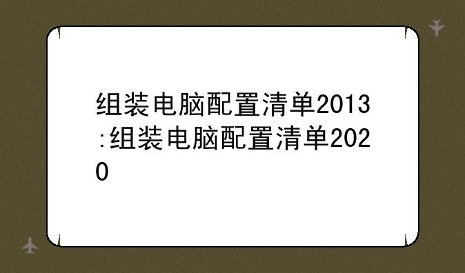 组装电脑配置清单2013:组装电脑配置清单2020