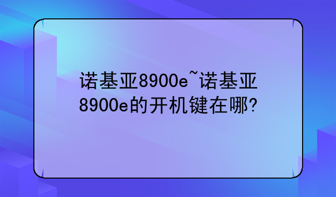诺基亚8900e~诺基亚8900e的开机键在哪?