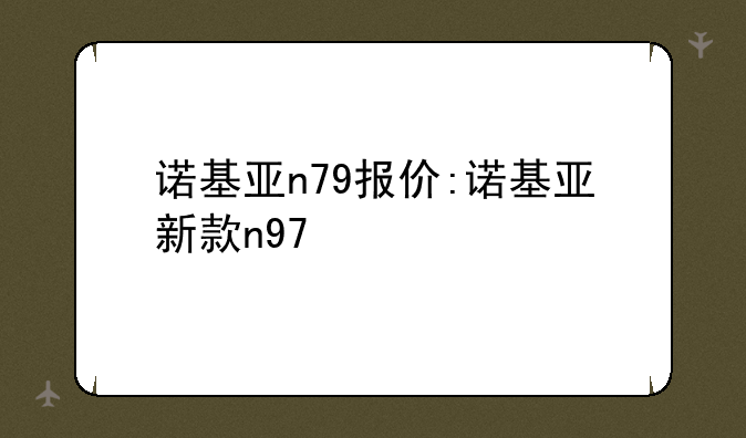 诺基亚n79报价:诺基亚新款n97
