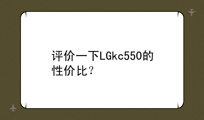 评价一下LGkc550的性价比？