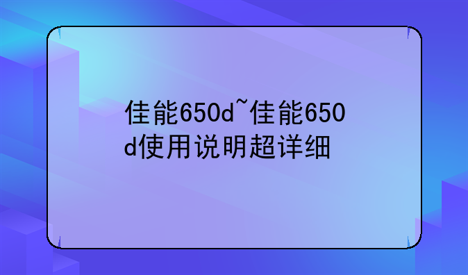 佳能650d~佳能650d使用说明超详细