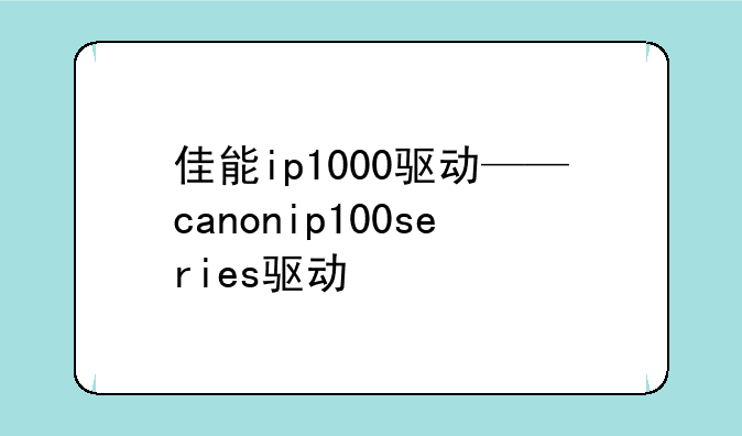 佳能ip1000驱动——canonip100series驱动