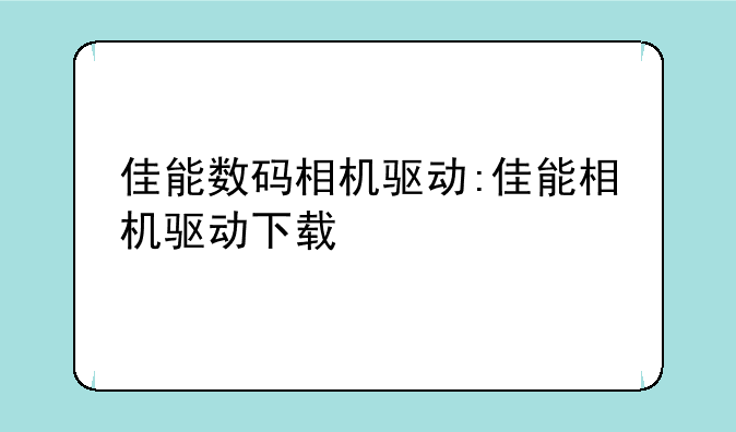 佳能数码相机驱动:佳能相机驱动下载