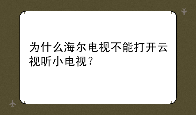 为什么海尔电视不能打开云视听小电视？