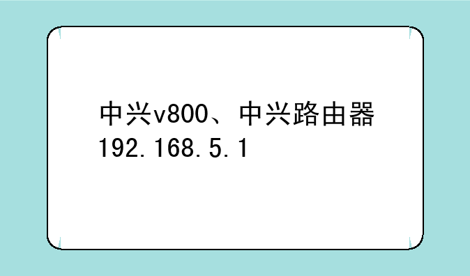 中兴v800、中兴路由器192.168.5.1