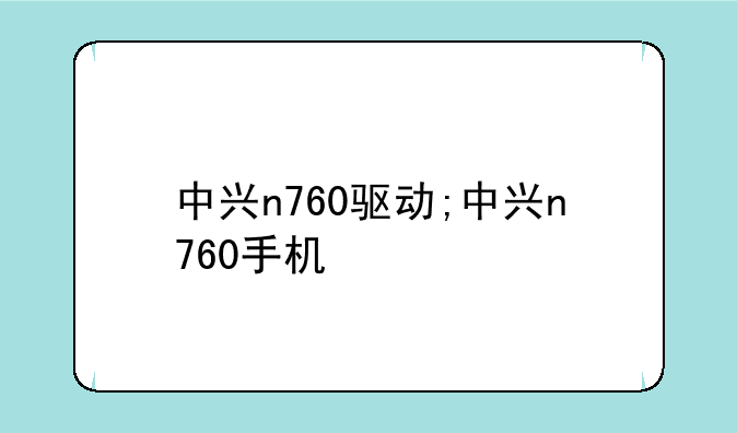 中兴n760驱动;中兴n760手机