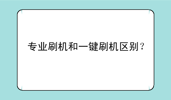 专业刷机和一键刷机区别？