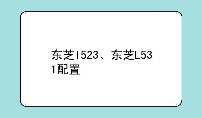 东芝l523、东芝L531配置