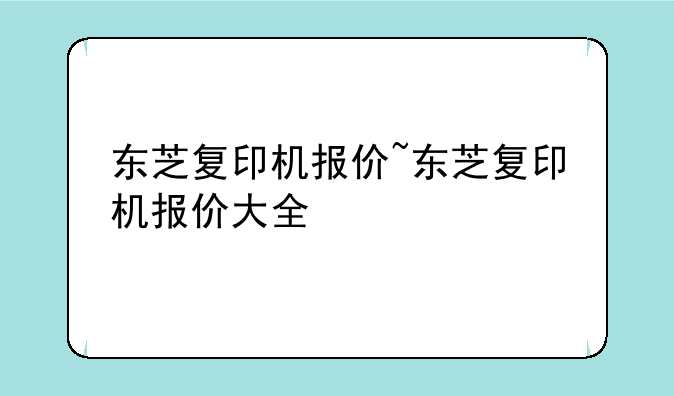 东芝复印机报价~东芝复印机报价大全