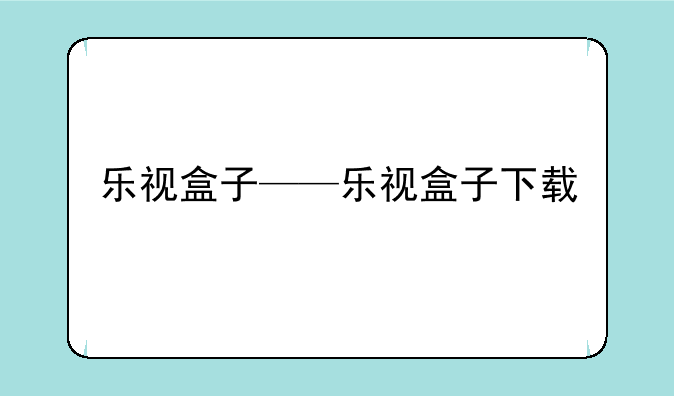 乐视盒子——乐视盒子下载