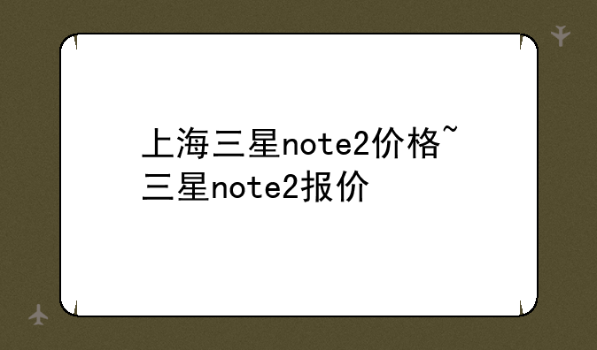上海三星note2价格~三星note2报价