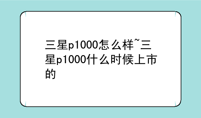 三星p1000怎么样~三星p1000什么时候上市的